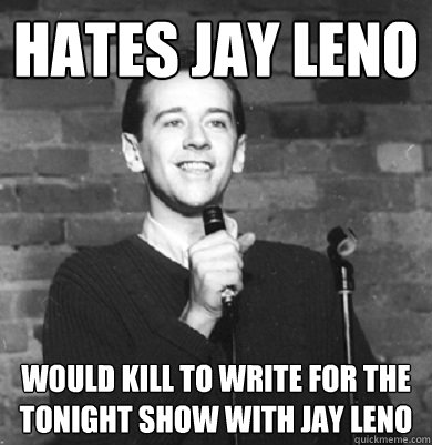 hates jay leno would kill to write for the tonight show with jay leno  Comedy Enthusiast