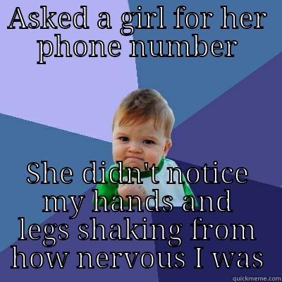 ASKED A GIRL FOR HER PHONE NUMBER SHE DIDN'T NOTICE MY HANDS AND LEGS SHAKING FROM HOW NERVOUS I WAS Success Kid