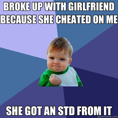 BROKE UP WITH GIRLFRIEND BECAUSE SHE CHEATED ON ME SHE GOT AN STD FROM IT  Success Kid