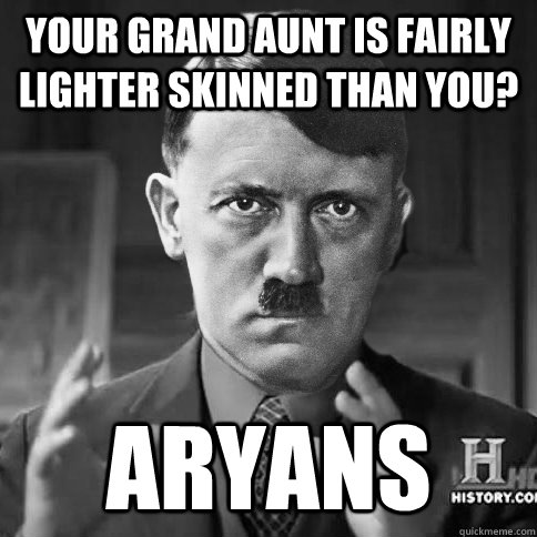 Your grand aunt is fairly lighter skinned than you? Aryans  