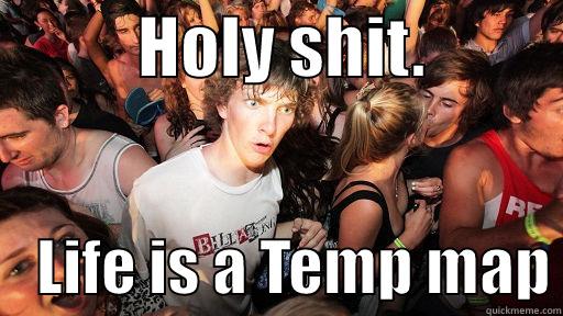           HOLY SHIT.               LIFE IS A TEMP MAP Sudden Clarity Clarence