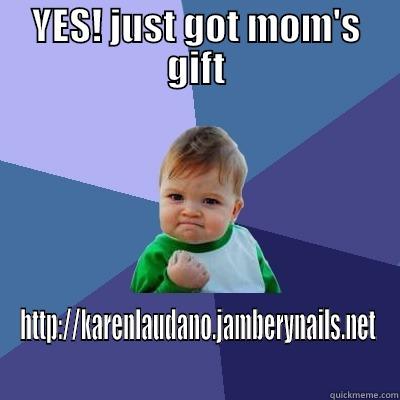 YES! JUST GOT MOM'S GIFT HTTP://KARENLAUDANO.JAMBERYNAILS.NET Success Kid
