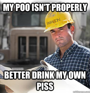 my poo isn't properly better drink my own piss - my poo isn't properly better drink my own piss  SVU Construction Worker