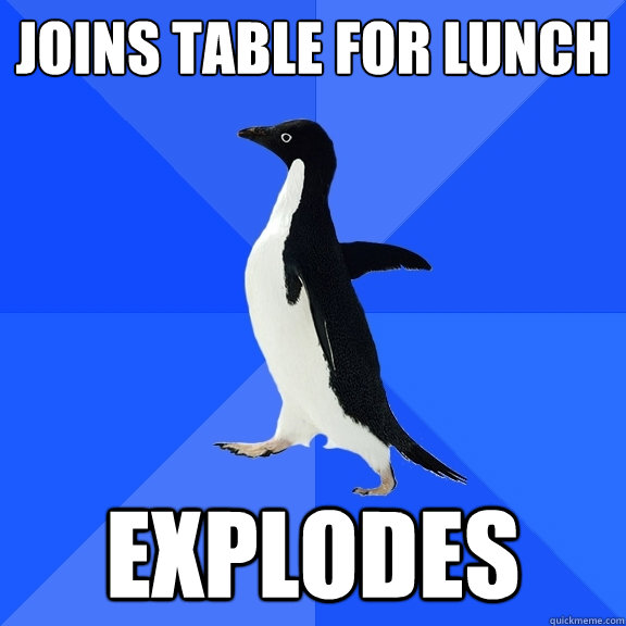 Joins table for lunch Explodes  Socially Awkward Penguin