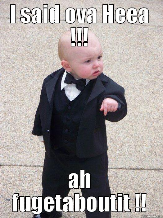 I SAID OVA HEEA !!! AH FUGETABOUTIT !! Baby Godfather