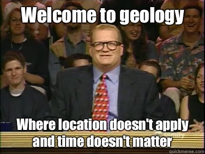 Welcome to geology Where location doesn't apply and time doesn't matter  Its time to play drew carey