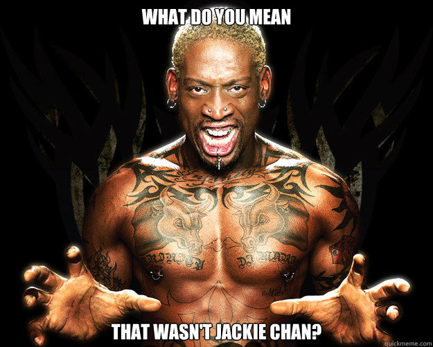 What do you mean That wasn't Jackie Chan?  Dennis Rodman