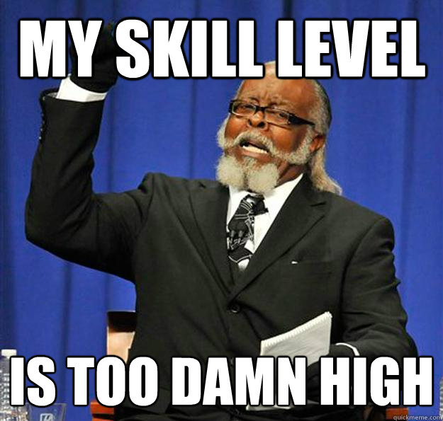 My Skill level  Is too damn high  Jimmy McMillan