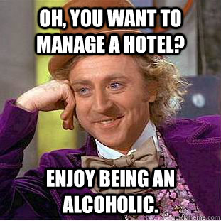 Oh, You Want to manage a hotel? Enjoy being an alcoholic.  Psychotic Willy Wonka