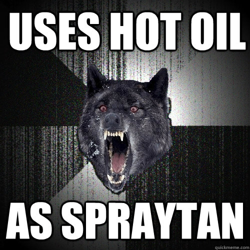 uses hot oil as spraytan  Insanity Wolf