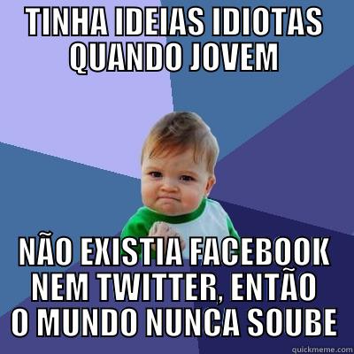 TINHA IDEIAS IDIOTAS QUANDO JOVEM NÃO EXISTIA FACEBOOK NEM TWITTER, ENTÃO O MUNDO NUNCA SOUBE Success Kid
