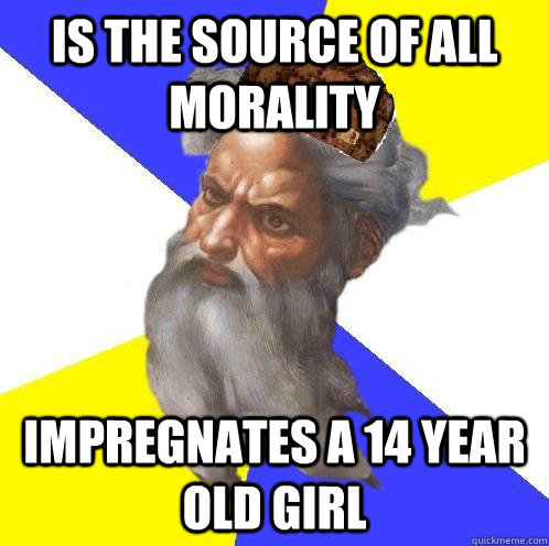 Is the source of all Morality Impregnates a 14 year old girl  Scumbag God