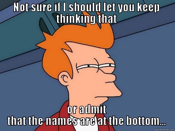 NOT SURE IF I SHOULD LET YOU KEEP THINKING THAT OR ADMIT THAT THE NAMES ARE AT THE BOTTOM... Futurama Fry
