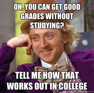 Oh, You Can Get Good Grades without studying? Tell me how that works out in college  - Oh, You Can Get Good Grades without studying? Tell me how that works out in college   Condescending Wonka