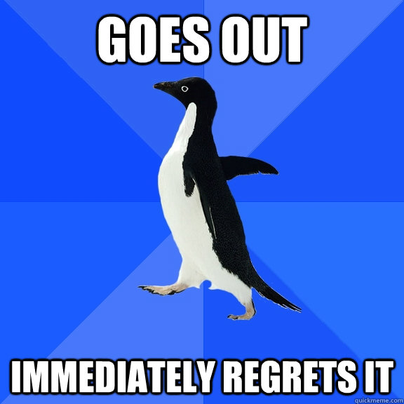 goes out immediately regrets it  Socially Awkward Penguin