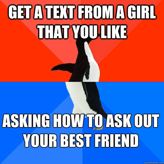 get a text from a girl that you like  asking how to ask out your best friend - get a text from a girl that you like  asking how to ask out your best friend  Socially Awesome Awkward Penguin