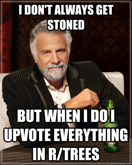 I don't always get stoned But When I do I upvote everything in r/trees  The Most Interesting Man In The World