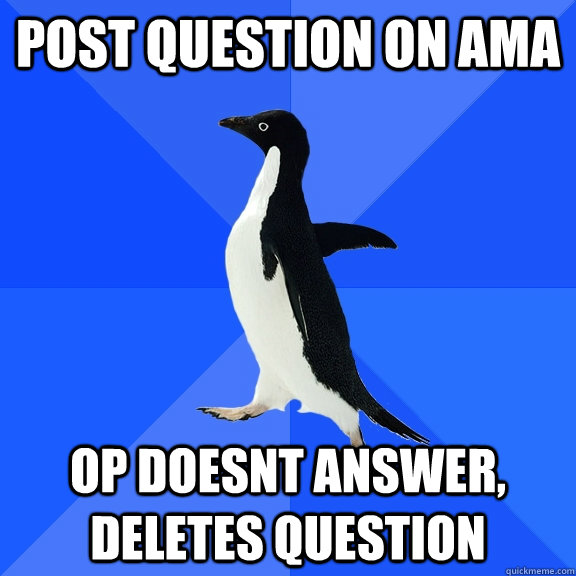 Post question on AMA Op doesnt answer, deletes question  Socially Awkward Penguin