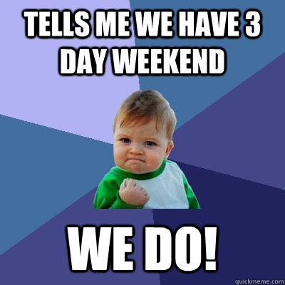 Tells me we have 3 day weekend We do!  Success Kid