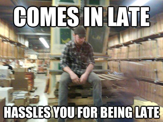 comes in late hassles you for being late - comes in late hassles you for being late  Less than desirable co-worker