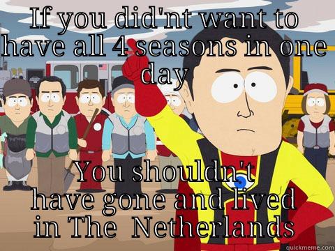 IF YOU DID'NT WANT TO HAVE ALL 4 SEASONS IN ONE DAY YOU SHOULDN'T HAVE GONE AND LIVED IN THE  NETHERLANDS Captain Hindsight
