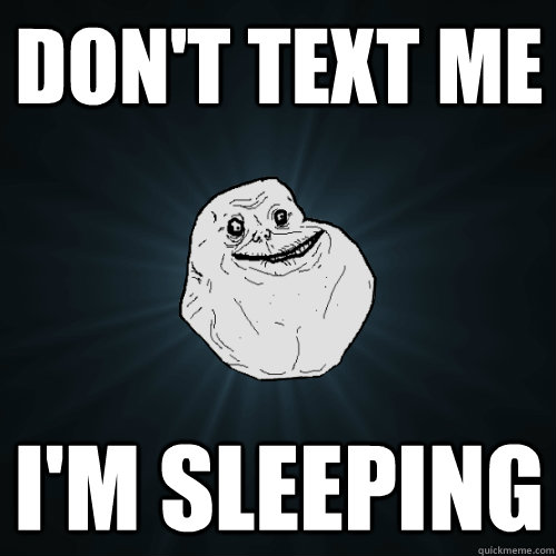 Don't text me I'm sleeping  Forever Alone