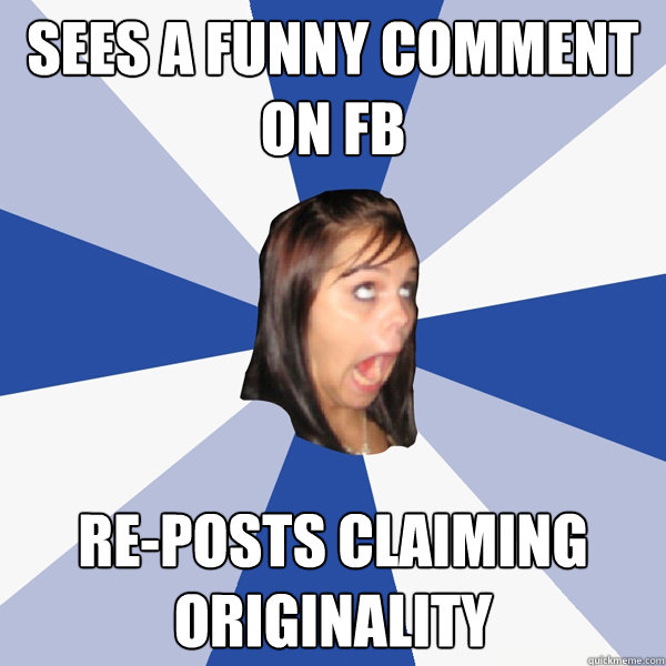 sees a funny comment on FB re-posts claiming originality  Annoying Facebook Girl