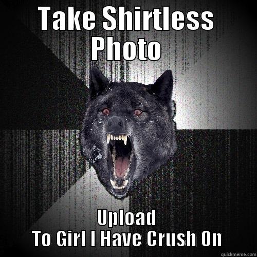 TAKE SHIRTLESS PHOTO UPLOAD TO GIRL I HAVE CRUSH ON Insanity Wolf