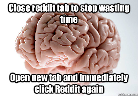 Close reddit tab to stop wasting time Open new tab and immediately click Reddit again - Close reddit tab to stop wasting time Open new tab and immediately click Reddit again  Misc