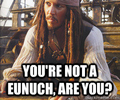  You're not a eunuch, are you?  