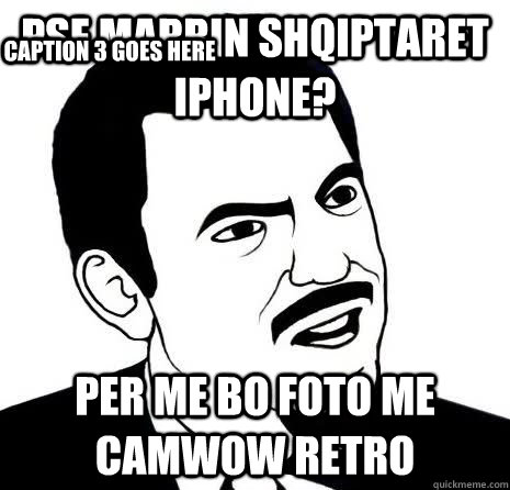 pse marrin shqiptaret iphone? per me bo foto me camwow retro Caption 3 goes here  Seriously Are You Serious