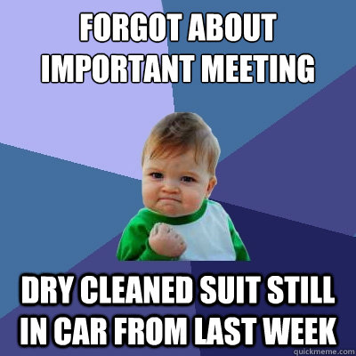 Forgot about important meeting Dry Cleaned suit still in car from last week - Forgot about important meeting Dry Cleaned suit still in car from last week  Success Kid