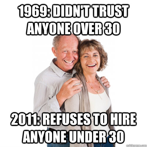 1969: Didn't trust anyone over 30 2011: Refuses to hire anyone under 30 - 1969: Didn't trust anyone over 30 2011: Refuses to hire anyone under 30  Scumbag Baby Boomers