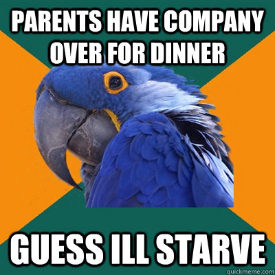 parents have company over for dinner guess ill starve - parents have company over for dinner guess ill starve  Paranoid Parrot