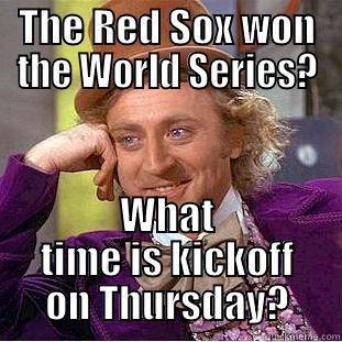 THE RED SOX WON THE WORLD SERIES? WHAT TIME IS KICKOFF ON THURSDAY? Condescending Wonka