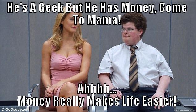 Money Meme - HE'S A GEEK BUT HE HAS MONEY, COME TO MAMA! AHHHH... MONEY REALLY MAKES LIFE EASIER! Misc