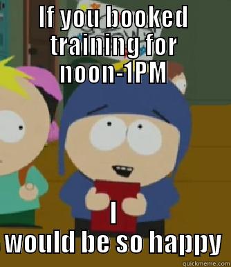 IF YOU BOOKED TRAINING FOR NOON-1PM I WOULD BE SO HAPPY Craig - I would be so happy
