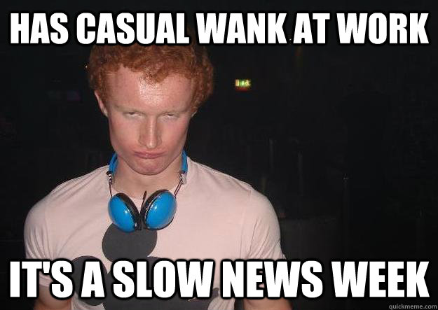 Has casual wank at work it's a slow news week - Has casual wank at work it's a slow news week  Unlucky Jack Leahy