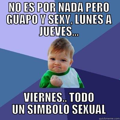 NO ES POR NADA PERO GUAPO Y SEXY, LUNES A JUEVES... VIERNES.. TODO UN SIMBOLO SEXUAL Success Kid