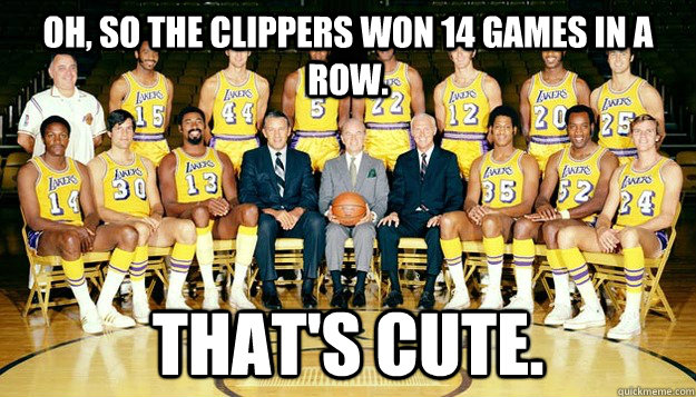 Oh, so the clippers won 14 games in a row. that's cute. - Oh, so the clippers won 14 games in a row. that's cute.  71-72 Lakers
