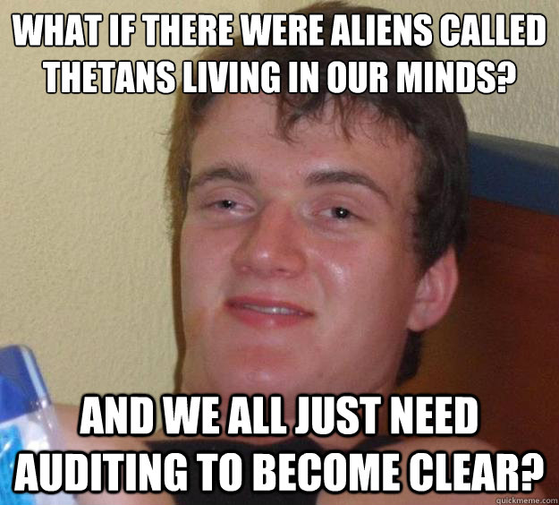 What if there were aliens called Thetans living in our minds?
 And we all just need auditing to become clear?  10 Guy