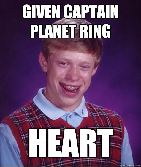 Given Captain Planet Ring Heart  Bad Luck Brian