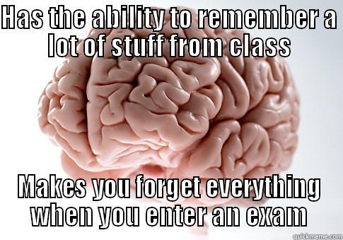 HAS THE ABILITY TO REMEMBER A LOT OF STUFF FROM CLASS MAKES YOU FORGET EVERYTHING WHEN YOU ENTER AN EXAM Scumbag Brain