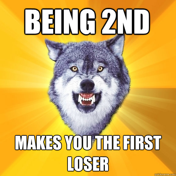being 2nd makes you the first loser - being 2nd makes you the first loser  Courage Wolf