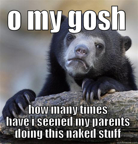 O MY GOSH HOW MANY TIMES HAVE I SEENED MY PARENTS DOING THIS NAKED STUFF Confession Bear