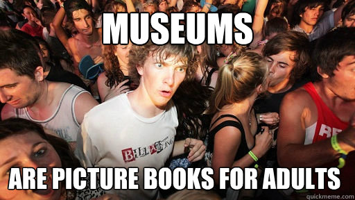 Museums are picture books for adults  Sudden Clarity Clarence