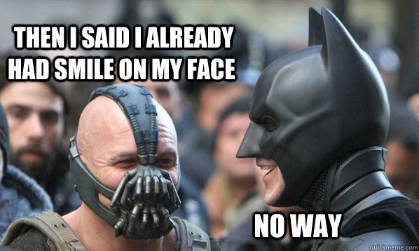  Then I said I already had smile on my face No way  