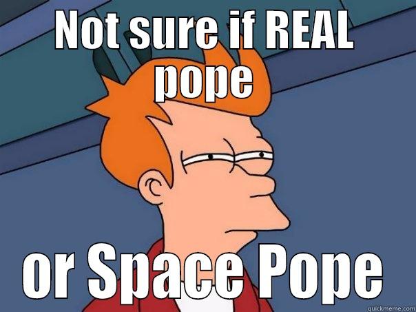 NOT SURE IF REAL POPE OR SPACE POPE Futurama Fry