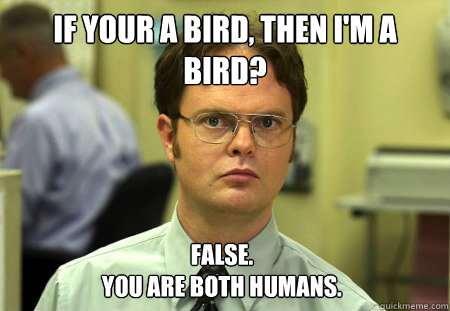 If your a bird, then I'm a bird?  False.
You are both humans.   Dwight