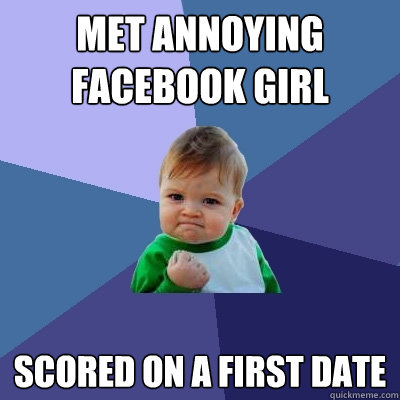 met annoying facebook girl scored on a first date  Success Kid